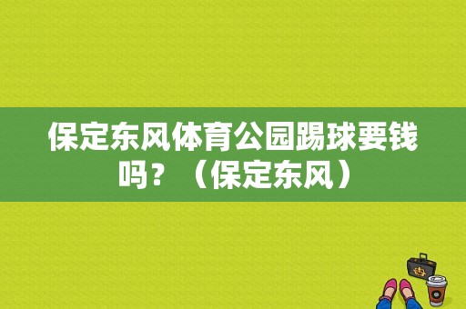 保定东风体育公园踢球要钱吗？（保定东风）-图1