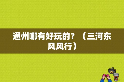 通州哪有好玩的？（三河东风风行）-图1