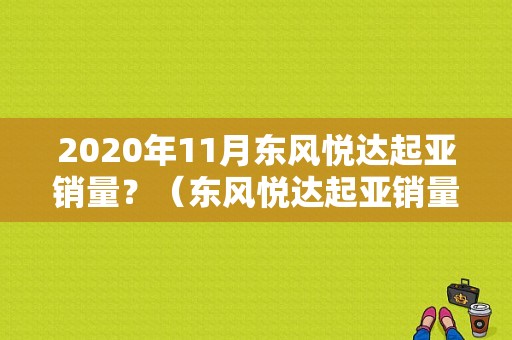 2020年11月东风悦达起亚销量？（东风悦达起亚销量10）-图1