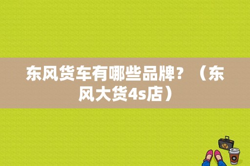 东风货车有哪些品牌？（东风大货4s店）-图1