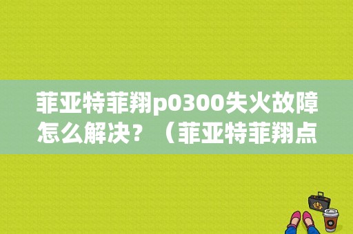 菲亚特菲翔p0300失火故障怎么解决？（菲亚特菲翔点火故障）-图1