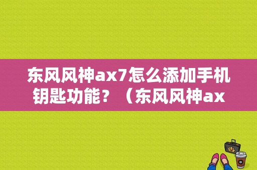 东风风神ax7怎么添加手机钥匙功能？（东风风神ax7钥匙图片）-图1