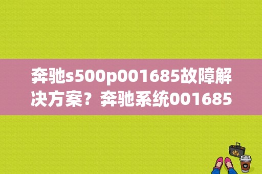 奔驰s500p001685故障解决方案？奔驰系统001685故障码-图1