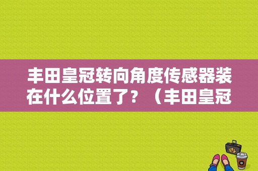 丰田皇冠转向角度传感器装在什么位置了？（丰田皇冠转向角传感器故障）-图1
