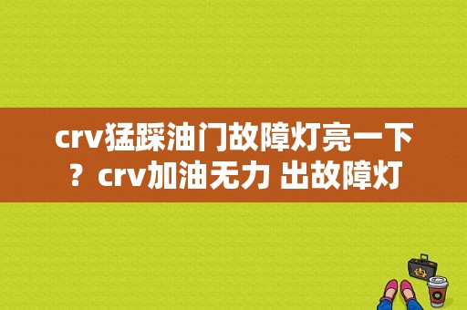 crv猛踩油门故障灯亮一下？crv加油无力 出故障灯-图1