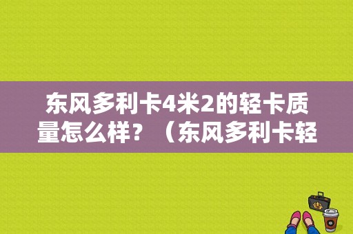 东风多利卡4米2的轻卡质量怎么样？（东风多利卡轻卡）-图1