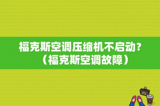 福克斯空调压缩机不启动？（福克斯空调故障）-图1