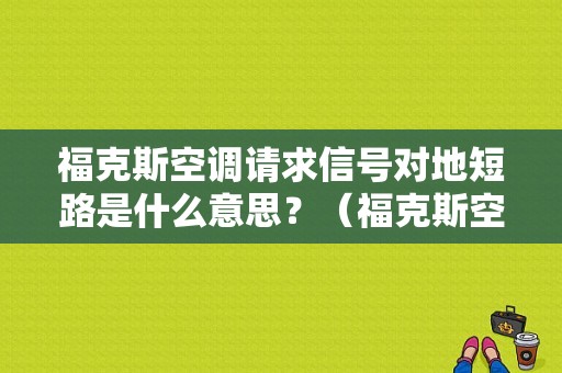 福克斯空调请求信号对地短路是什么意思？（福克斯空调故障码）-图1