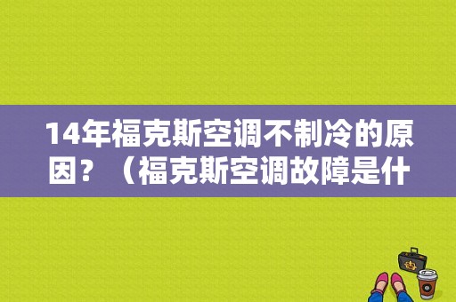 14年福克斯空调不制冷的原因？（福克斯空调故障是什么原因）-图1