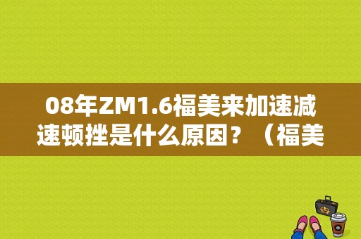 08年ZM1.6福美来加速减速顿挫是什么原因？（福美来油泵故障）-图1