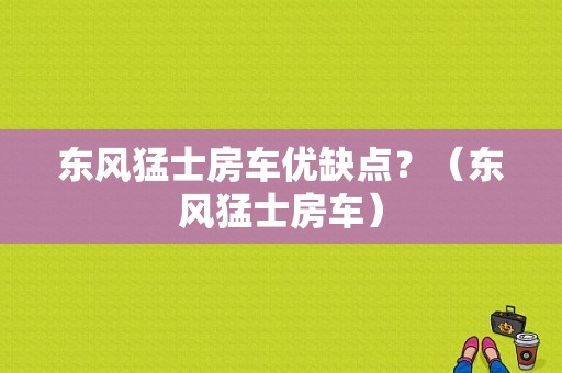 东风猛士房车优缺点？（东风猛士房车）-图1