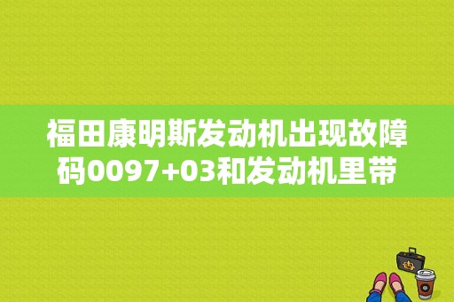 福田康明斯发动机出现故障码0097+03和发动机里带个感叹号？（福田故障码0097）-图1
