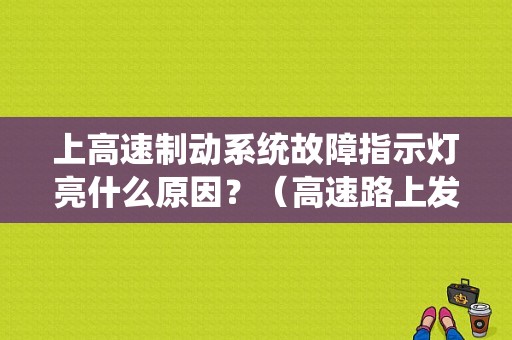 上高速制动系统故障指示灯亮什么原因？（高速路上发生故障）-图1