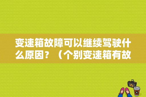 变速箱故障可以继续驾驶什么原因？（个别变速箱有故障）-图1