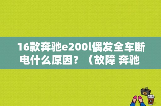 16款奔驰e200l偶发全车断电什么原因？（故障 奔驰 e200）-图1