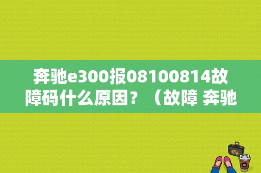 奔驰e300报08100814故障码什么原因？（故障 奔驰 e300）-图1