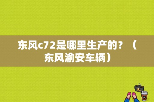 东风c72是哪里生产的？（东风渝安车辆）-图1