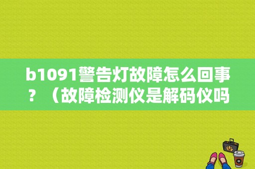 b1091警告灯故障怎么回事？（故障检测仪是解码仪吗）-图1