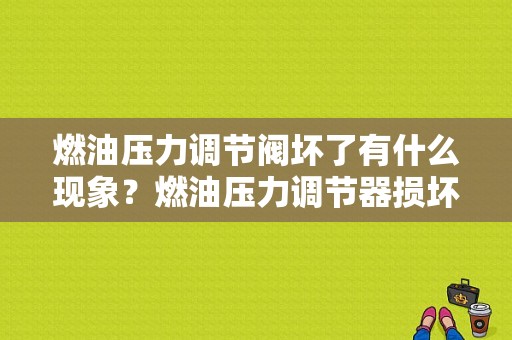 燃油压力调节阀坏了有什么现象？燃油压力调节器损坏后故障现象-图1