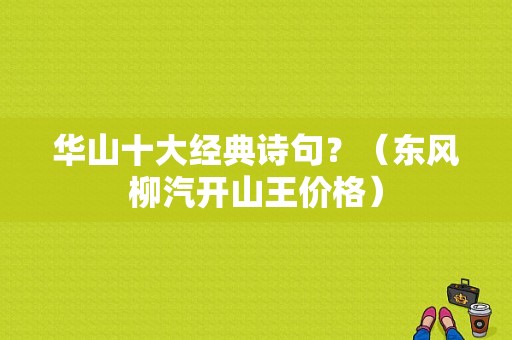 华山十大经典诗句？（东风柳汽开山王价格）-图1