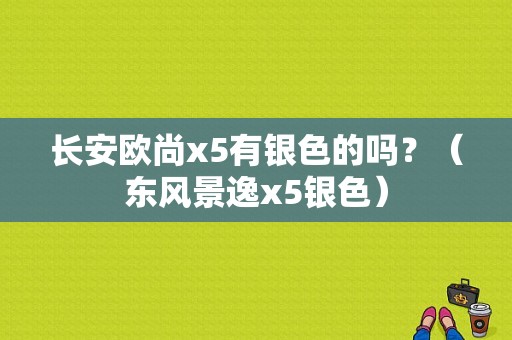 长安欧尚x5有银色的吗？（东风景逸x5银色）-图1