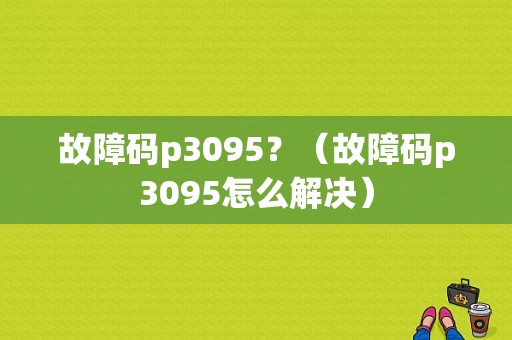 故障码p3095？（故障码p3095怎么解决）-图1