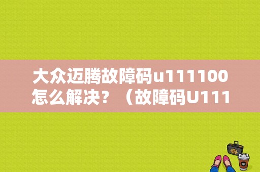 大众迈腾故障码u111100怎么解决？（故障码U111100）-图1