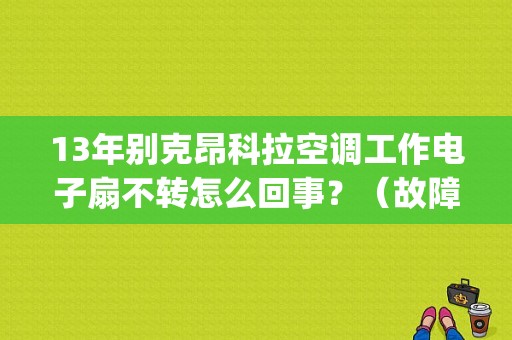 13年别克昂科拉空调工作电子扇不转怎么回事？（故障码查询j301）-图1