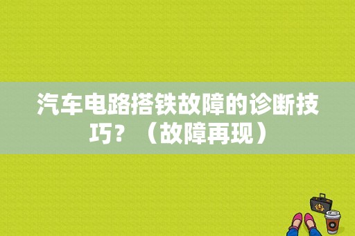 汽车电路搭铁故障的诊断技巧？（故障再现）-图1