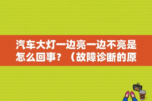 汽车大灯一边亮一边不亮是怎么回事？（故障诊断的原则）-图1