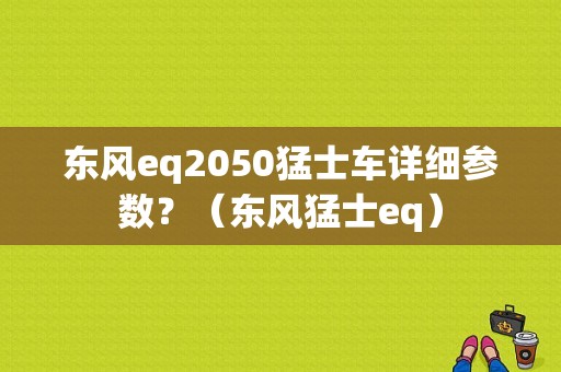 东风eq2050猛士车详细参数？（东风猛士eq）-图1