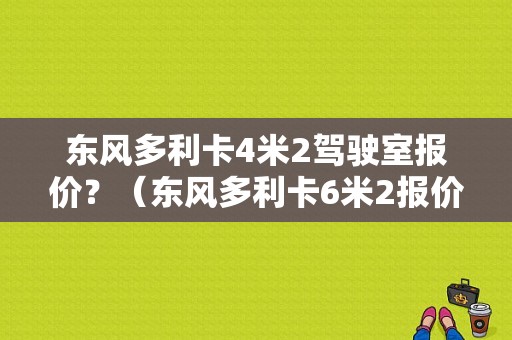 东风多利卡4米2驾驶室报价？（东风多利卡6米2报价）-图1