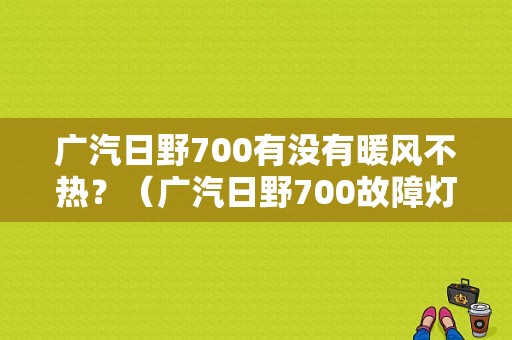 广汽日野700有没有暖风不热？（广汽日野700故障灯）-图1