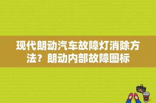 现代朗动汽车故障灯消除方法？朗动内部故障图标-图1