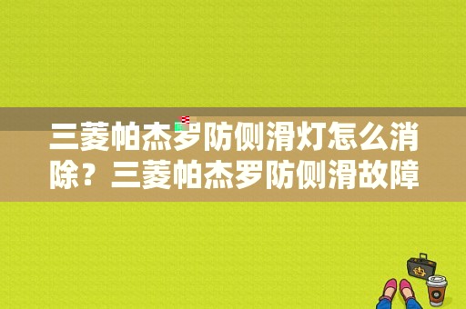 三菱帕杰罗防侧滑灯怎么消除？三菱帕杰罗防侧滑故障灯亮原因-图1