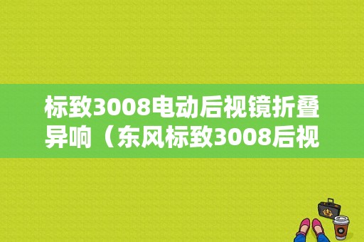 标致3008电动后视镜折叠异响（东风标致3008后视镜）-图1