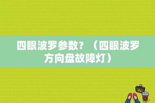 四眼波罗参数？（四眼波罗方向盘故障灯）-图1