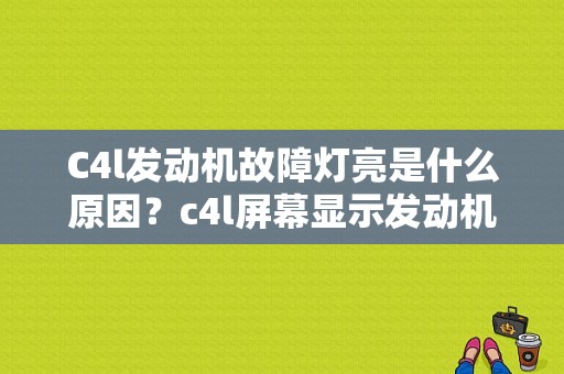C4l发动机故障灯亮是什么原因？c4l屏幕显示发动机故障-图1
