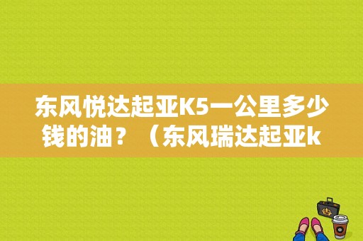 东风悦达起亚K5一公里多少钱的油？（东风瑞达起亚k5价格）-图1
