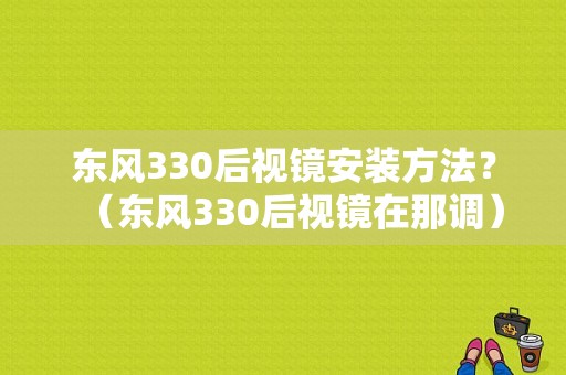 东风330后视镜安装方法？（东风330后视镜在那调）-图1