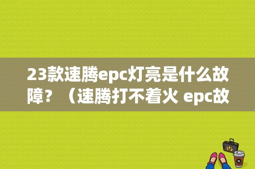 23款速腾epc灯亮是什么故障？（速腾打不着火 epc故障灯亮）-图1