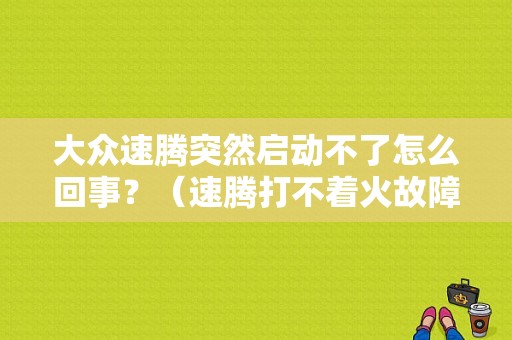 大众速腾突然启动不了怎么回事？（速腾打不着火故障灯亮）-图1
