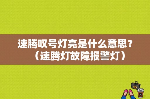 速腾叹号灯亮是什么意思？（速腾灯故障报警灯）-图1