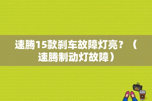 速腾15款刹车故障灯亮？（速腾制动灯故障）-图1