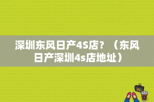 深圳东风日产4S店？（东风日产深圳4s店地址）-图1