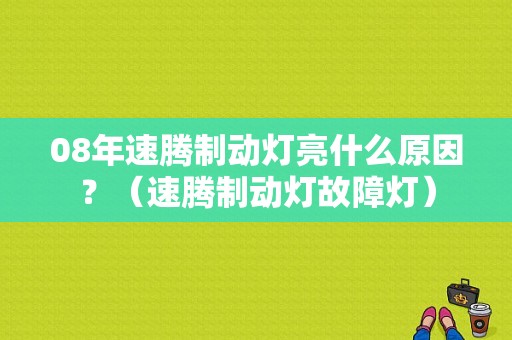 08年速腾制动灯亮什么原因？（速腾制动灯故障灯）-图1