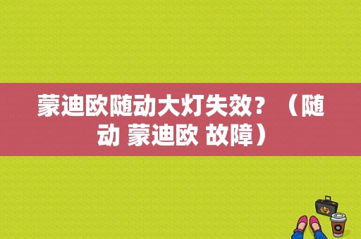 蒙迪欧随动大灯失效？（随动 蒙迪欧 故障）-图1