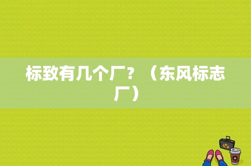 标致有几个厂？（东风标志厂）-图1