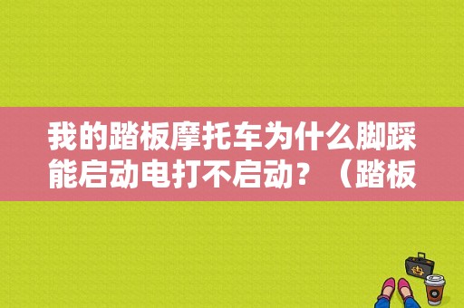 我的踏板摩托车为什么脚踩能启动电打不启动？（踏板车脚启动故障）-图1
