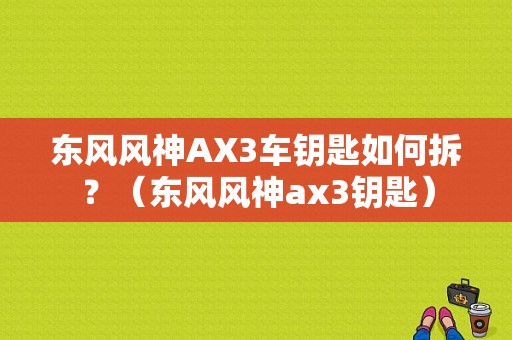 东风风神AX3车钥匙如何拆？（东风风神ax3钥匙）-图1